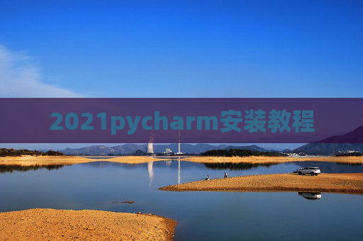 2021pycharm安装教程 2021pycharm安装教程